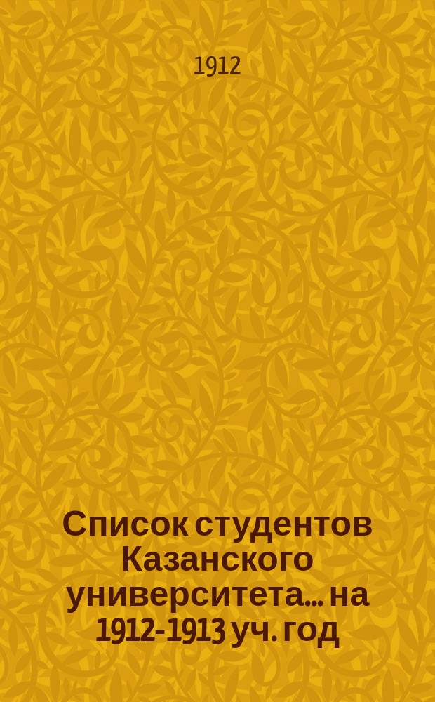 Список студентов Казанского университета. ... на 1912-1913 уч. год