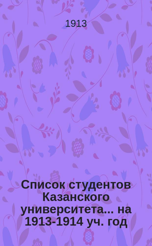 Список студентов Казанского университета. ... на 1913-1914 уч. год