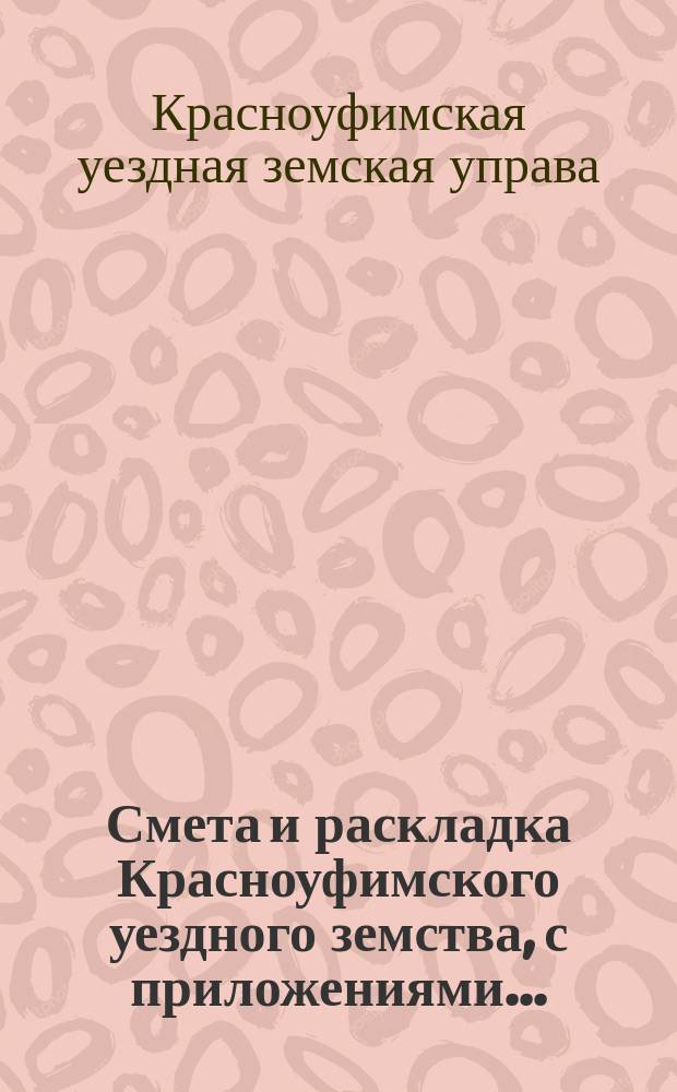 Смета и раскладка Красноуфимского уездного земства, с приложениями...