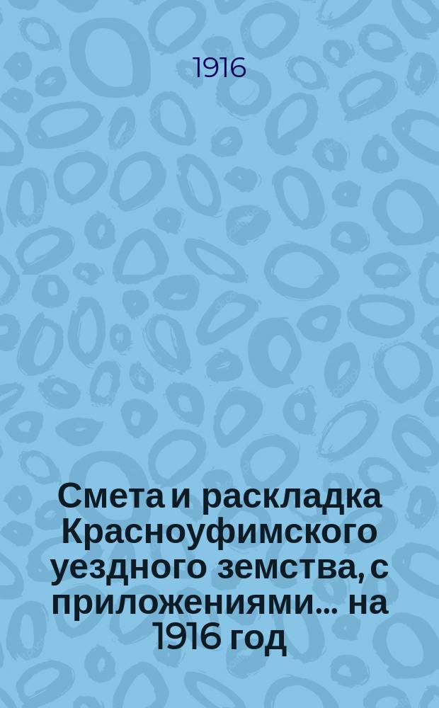 Смета и раскладка Красноуфимского уездного земства, с приложениями... на 1916 год