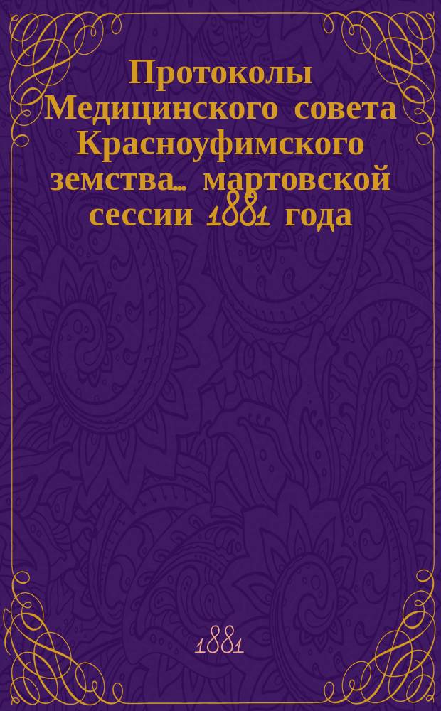 Протоколы Медицинского совета Красноуфимского земства... ... мартовской сессии 1881 года