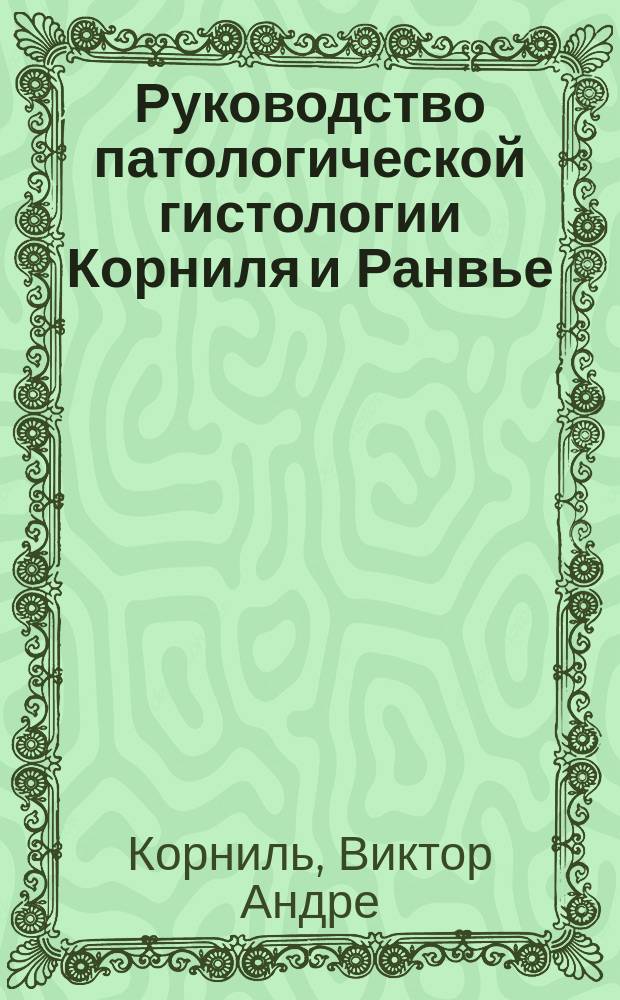 Руководство патологической гистологии Корниля и Ранвье