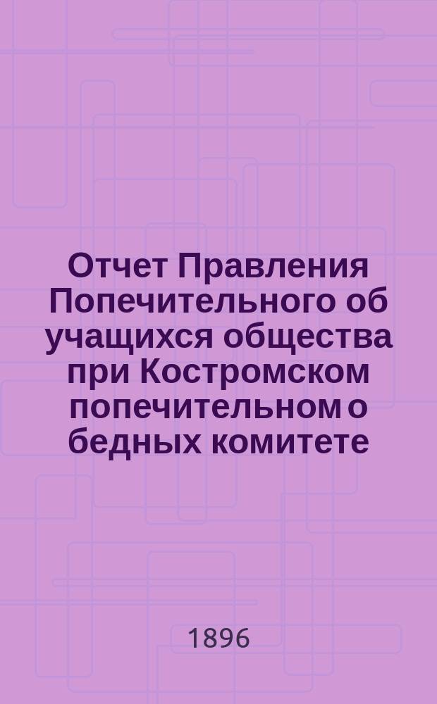 Отчет Правления Попечительного об учащихся общества при Костромском попечительном о бедных комитете... ... за 1895 год