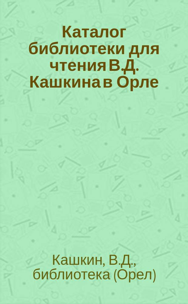 Каталог библиотеки для чтения В.Д. Кашкина в Орле