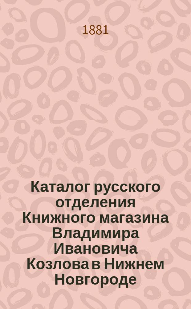 Каталог русского отделения Книжного магазина Владимира Ивановича Козлова в Нижнем Новгороде...
