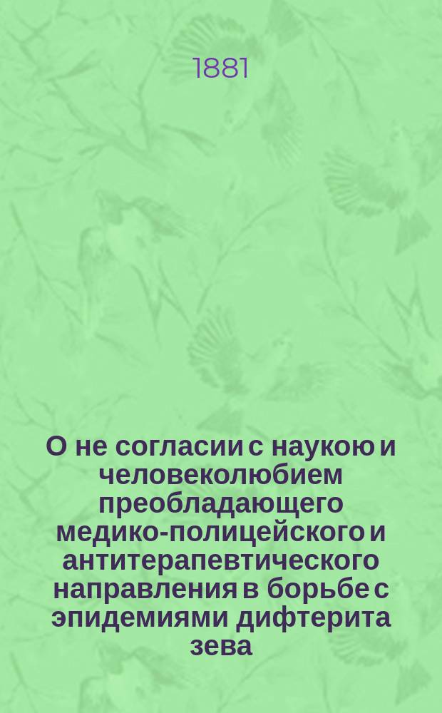 О не согласии с наукою и человеколюбием преобладающего медико-полицейского и антитерапевтического направления в борьбе с эпидемиями дифтерита зева : Речь Я.С. Кремянского, проф. спец. патологии и терапии Харьк. ун-та, сказанная в заседании Харьк. окр. дифтерит. съезда 13 февр. 1881 г