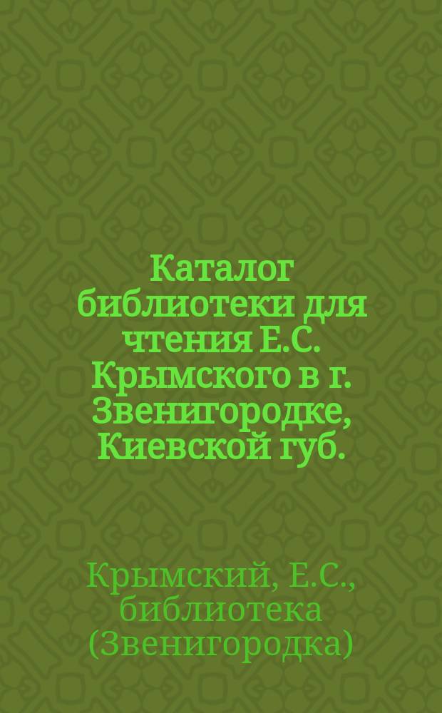 Каталог библиотеки для чтения Е.С. Крымского в г. Звенигородке, Киевской губ.