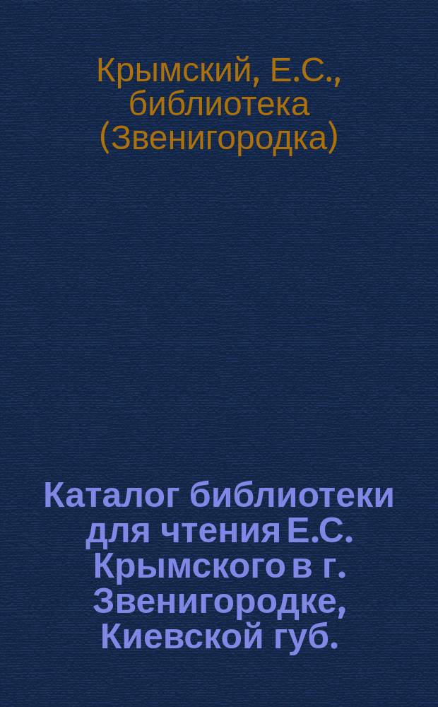 Каталог библиотеки для чтения Е.С. Крымского в г. Звенигородке, Киевской губ.