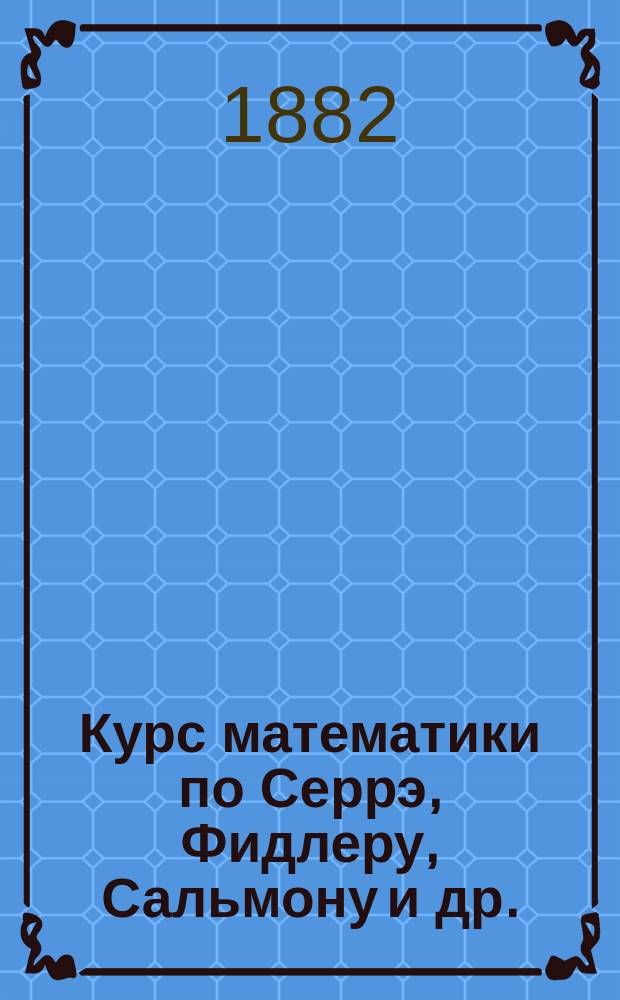 Курс математики по Серрэ, Фидлеру, Сальмону [и др.] : Т. 1. Т. 1. Вып. 2