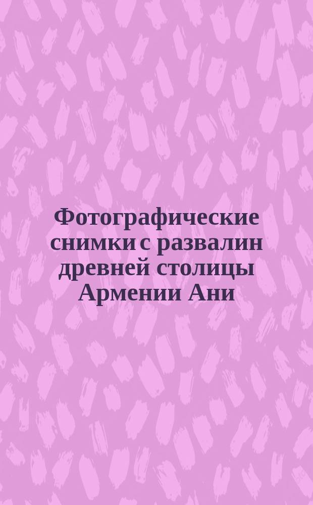 Фотографические снимки с развалин древней столицы Армении Ани : Коллекция стереоскопии : Объясн. текст. Вып. 1-