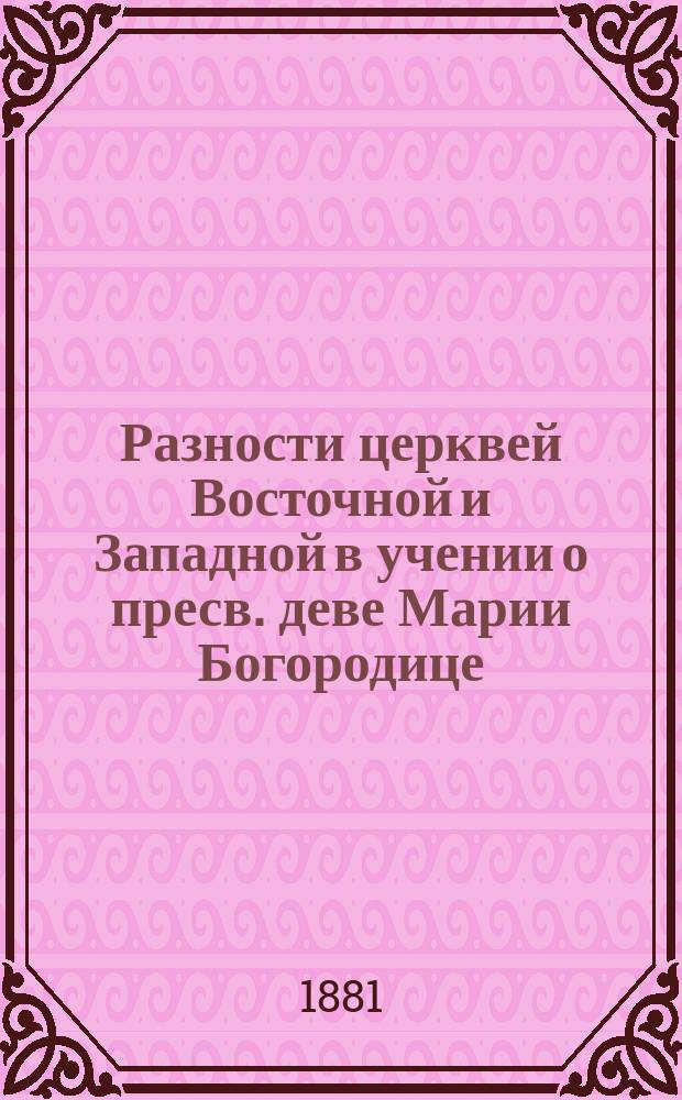 Разности церквей Восточной и Западной в учении о пресв. деве Марии Богородице : По поводу латинского догмата о непорочном зачатии : Полемико-догмат. исслед. прот. Александра Лебедева
