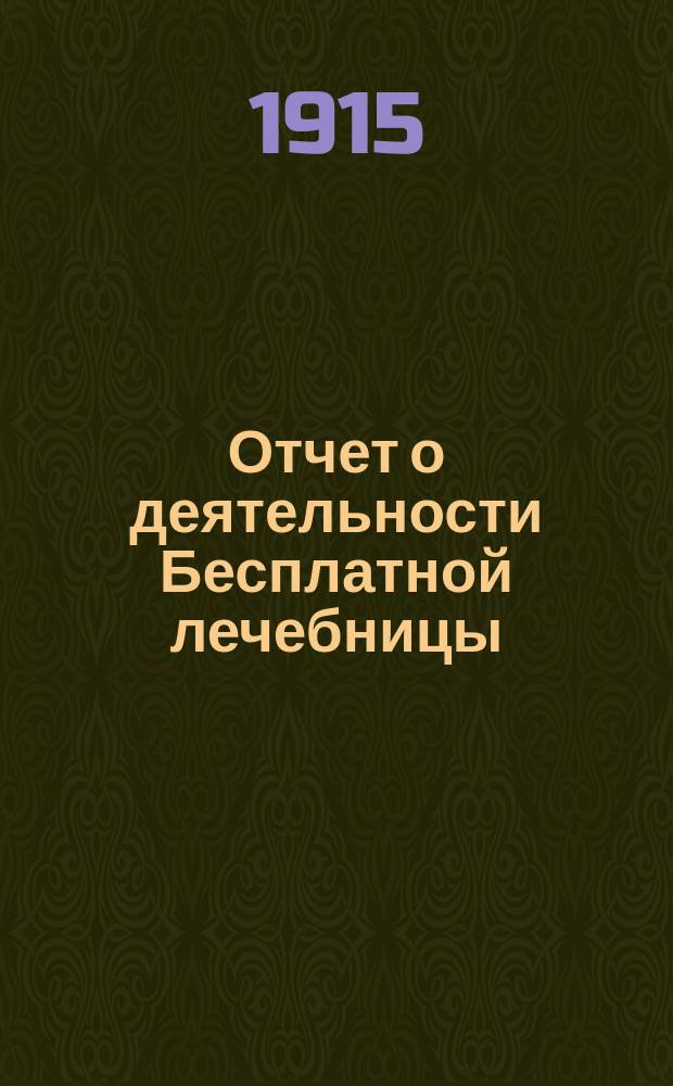 Отчет о деятельности Бесплатной лечебницы (амбулатории, поликлиники и аптеки), учрежденной в 1880 году военными врачами в Москве... для бесплатного подания советов и пособий больным всякого звания... за 34-й год