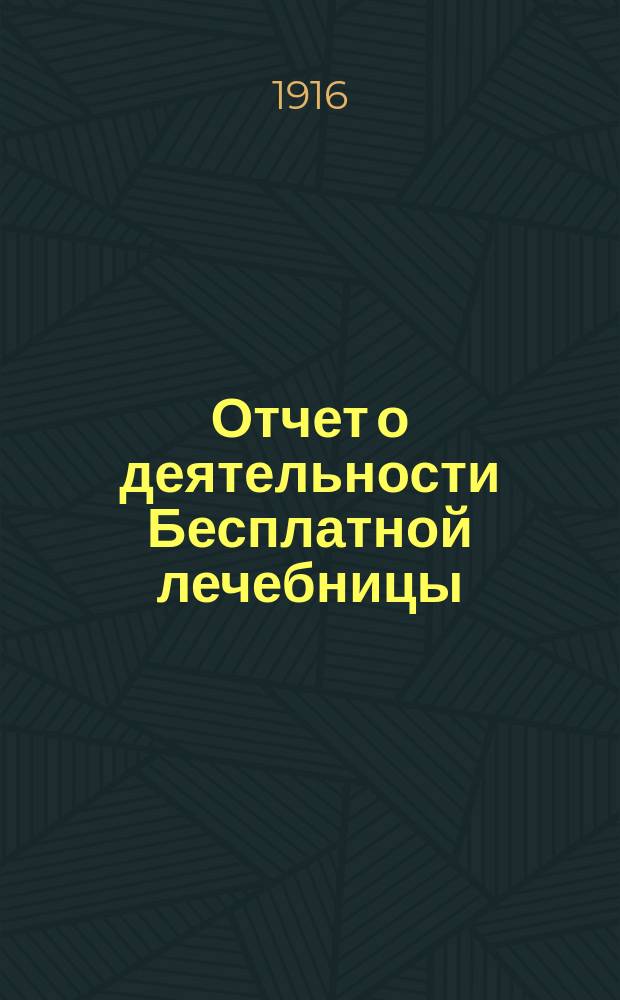 Отчет о деятельности Бесплатной лечебницы (амбулатории, поликлиники и аптеки), учрежденной в 1880 году военными врачами в Москве... для бесплатного подания советов и пособий больным всякого звания... за 35-й год