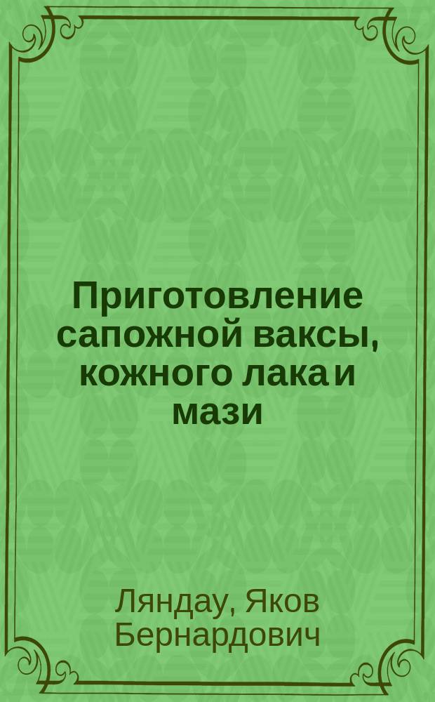 Приготовление сапожной ваксы, кожного лака и мази