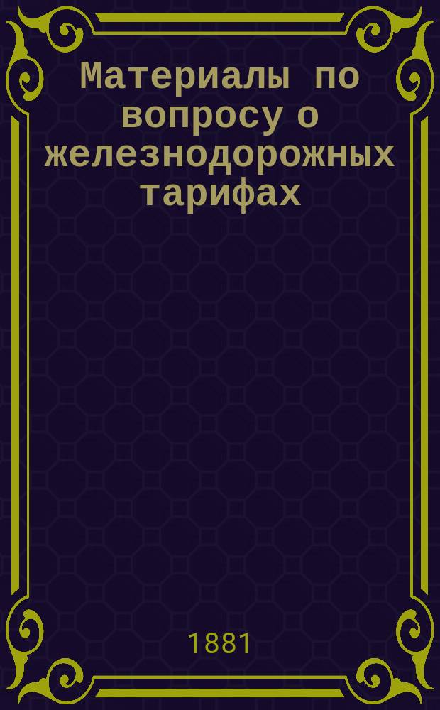Материалы по вопросу о железнодорожных тарифах : Ч. 1-. Ч. 1