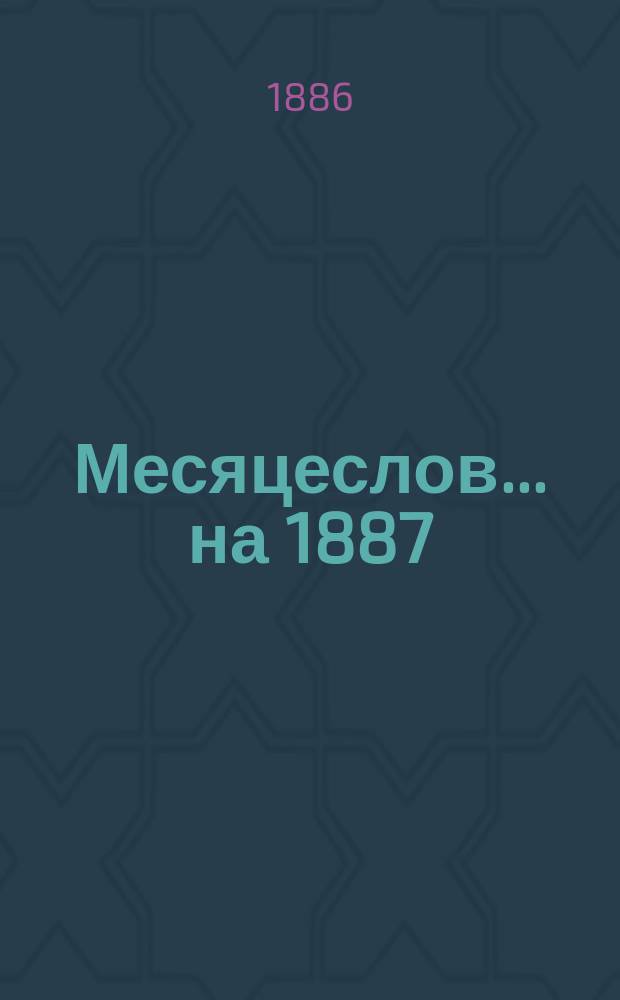 Месяцеслов... ... [на 1887]