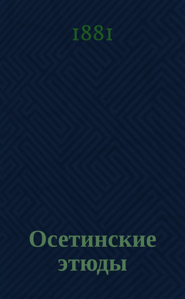 Осетинские этюды : Ч. 1. Ч. 1 : Осетинские тексты