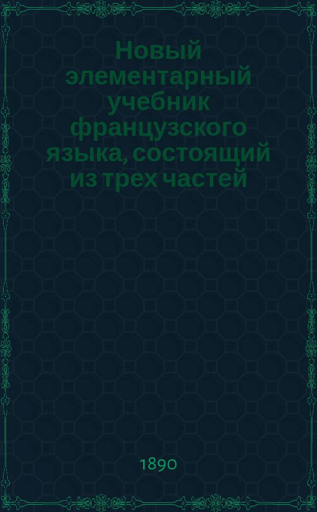 Новый элементарный учебник французского языка, состоящий из трех частей