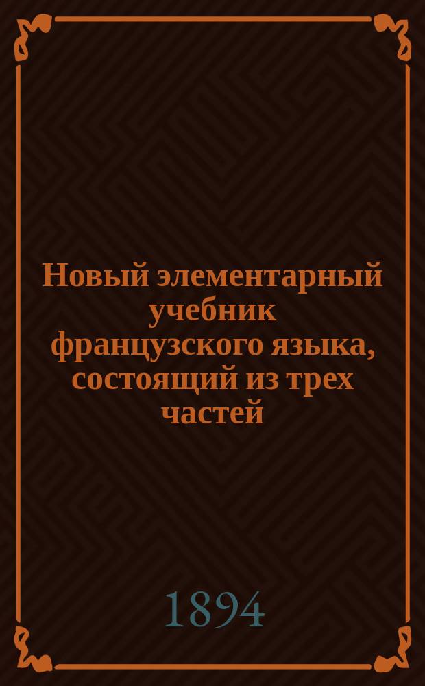 Новый элементарный учебник французского языка, состоящий из трех частей