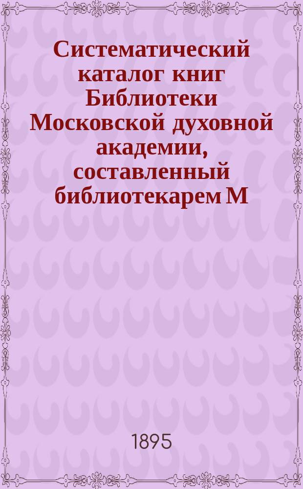 Систематический каталог книг Библиотеки Московской духовной академии, составленный библиотекарем М. д. академии И. Корсунским : [Т. 1]. Т. 4 : Словесность и история