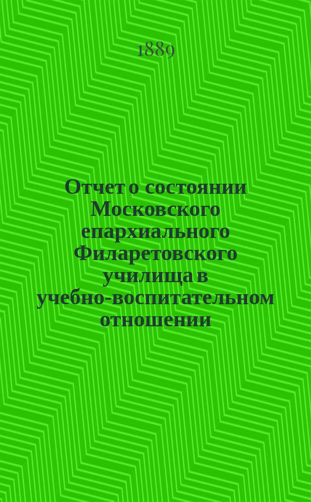 Отчет о состоянии Московского епархиального Филаретовского училища в учебно-воспитательном отношении... ... за 1887/8 учебный год