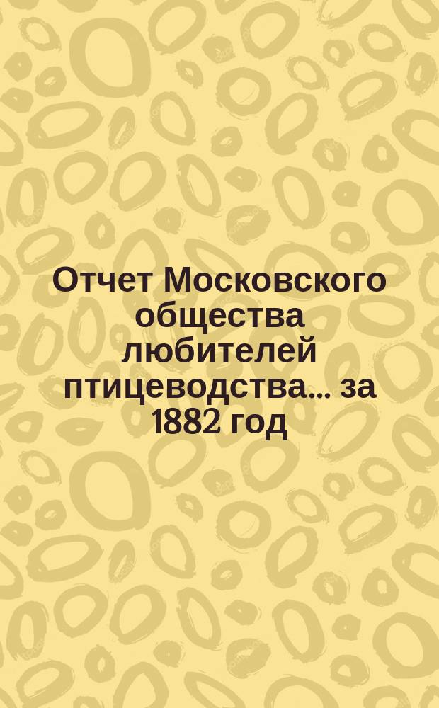 Отчет Московского общества любителей птицеводства... ... за 1882 год