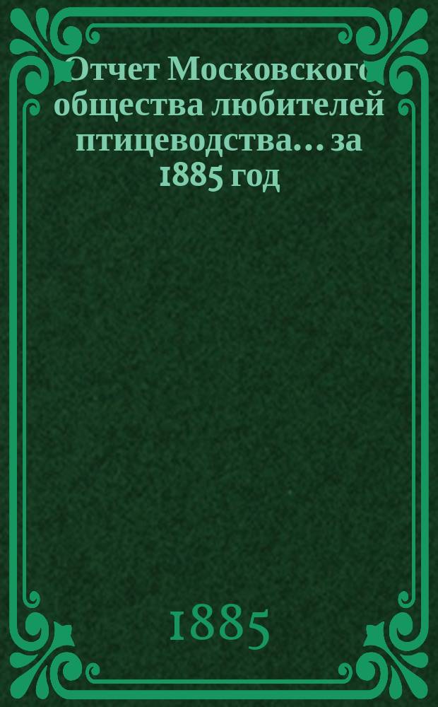 Отчет Московского общества любителей птицеводства... ... за 1885 год