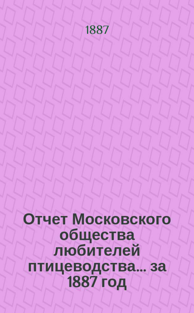 Отчет Московского общества любителей птицеводства... ... за 1887 год