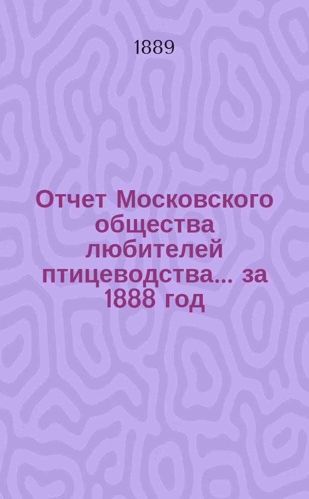 Отчет Московского общества любителей птицеводства... ... за 1888 год