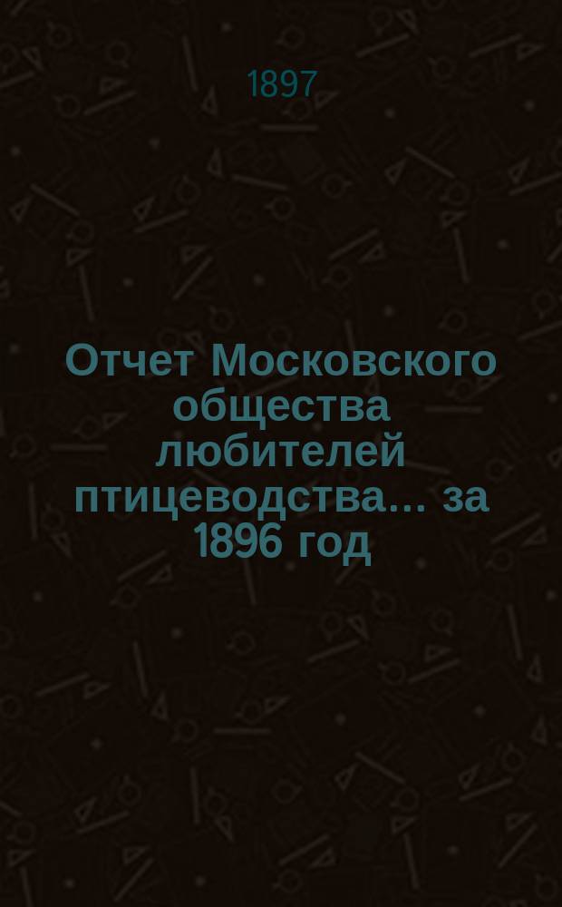 Отчет Московского общества любителей птицеводства... ... за 1896 год