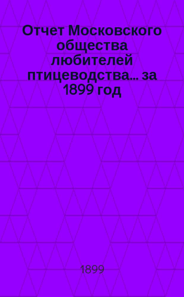 Отчет Московского общества любителей птицеводства... ... за 1899 год
