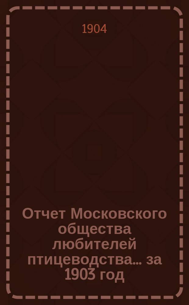 Отчет Московского общества любителей птицеводства... ... за 1903 год