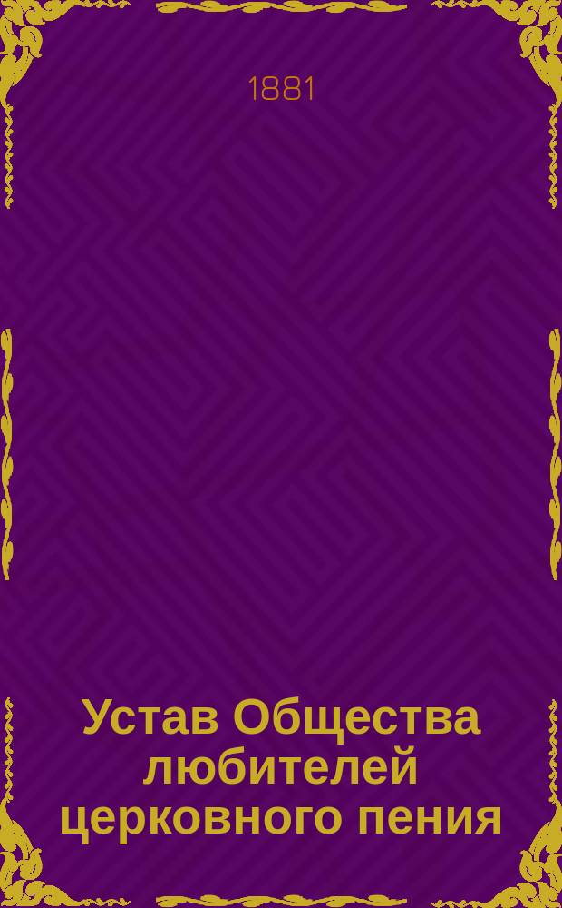 Устав Общества любителей церковного пения : Утв. 6 дек. 1880 г.