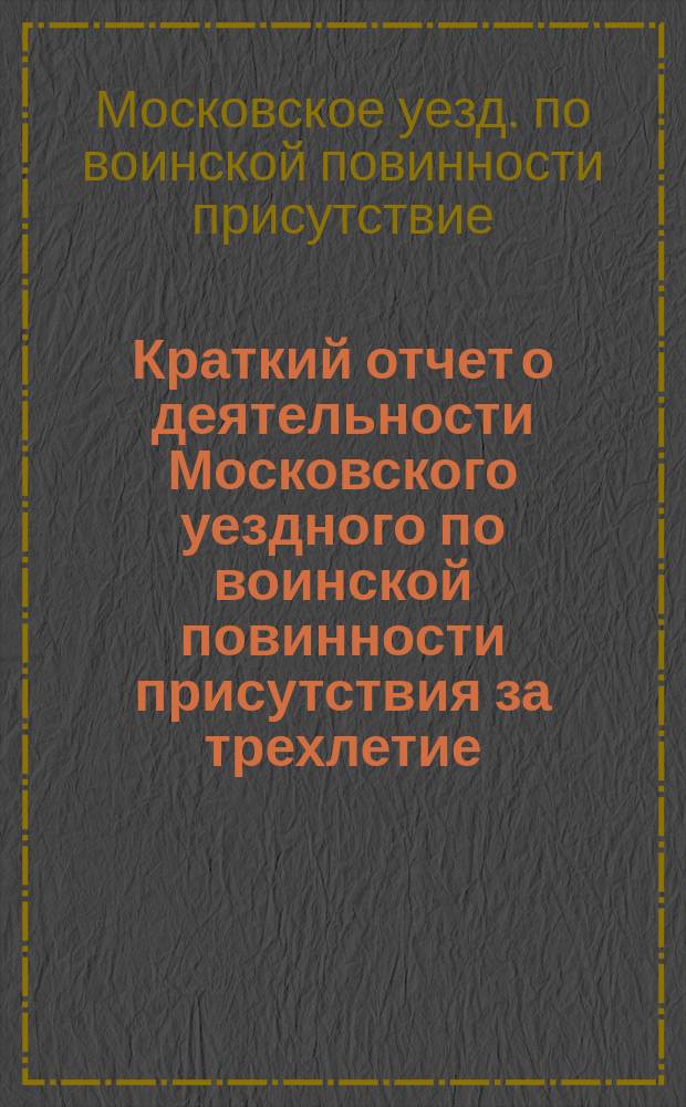 Краткий отчет о деятельности Московского уездного по воинской повинности присутствия за трехлетие (1878-1880 гг.)