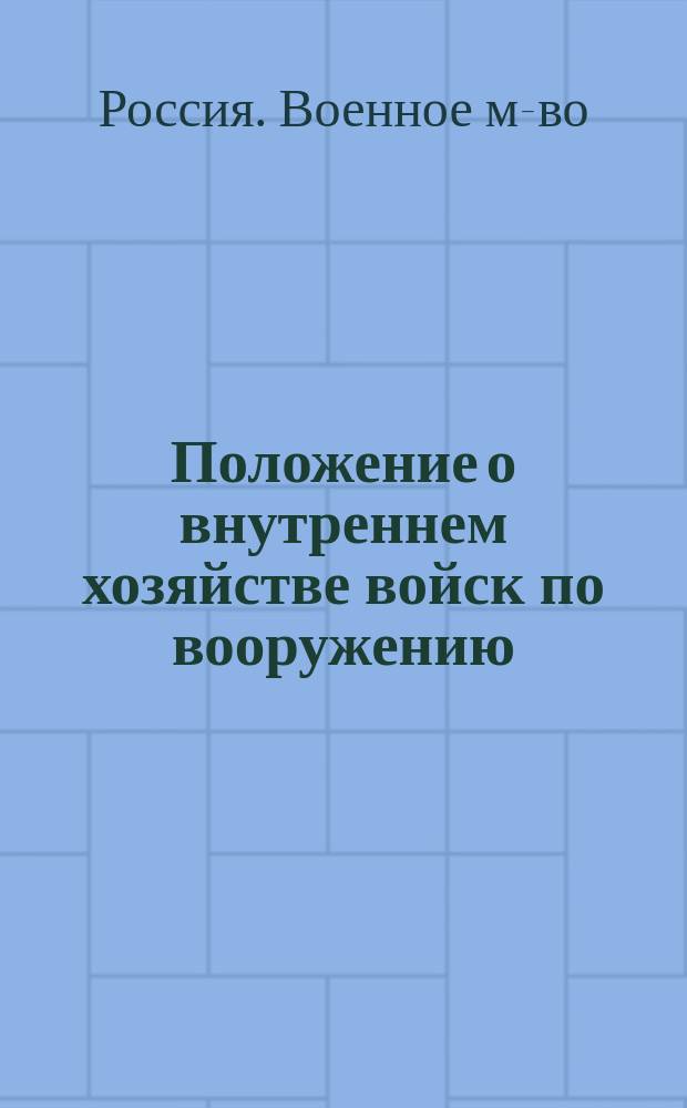 Положение о внутреннем хозяйстве войск по вооружению : Утв. 27 июля 1881 г