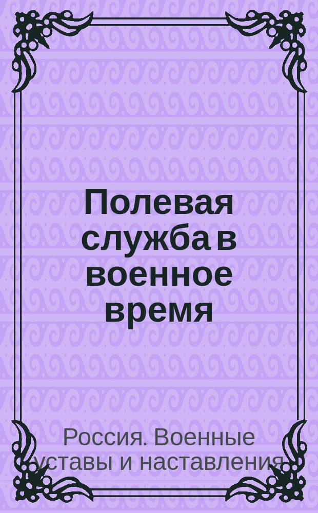 Полевая служба в военное время : Сост. для нижних воин. чинов пехоты