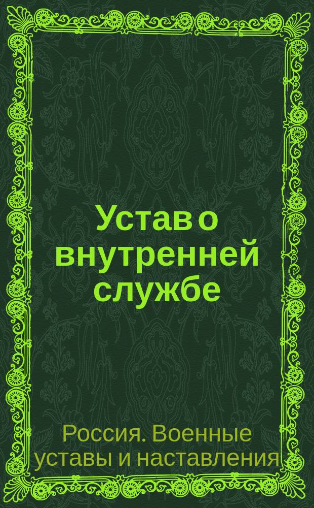 Устав о внутренней службе : Сост. для полк. учеб. команд и рот. шк. пехоты