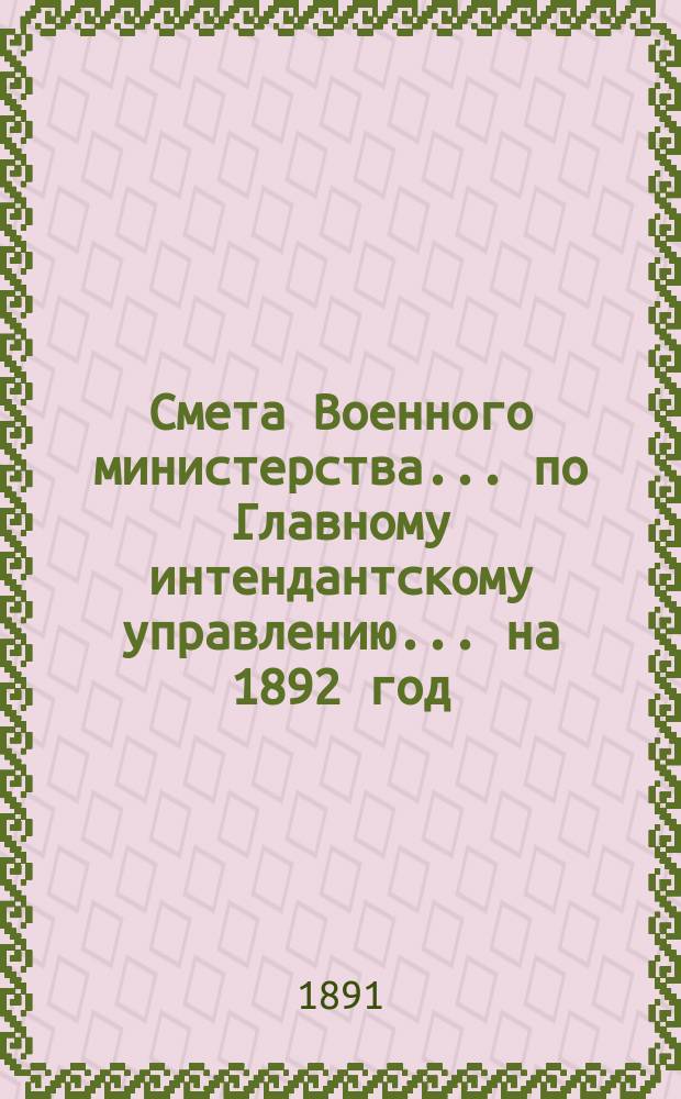 Смета Военного министерства... по Главному интендантскому управлению. ... на 1892 год