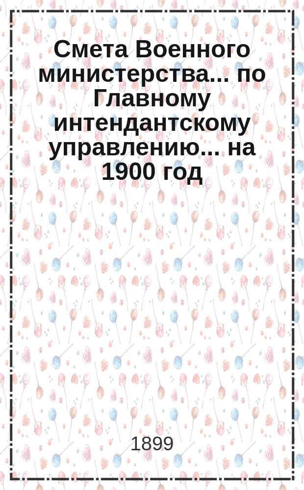 Смета Военного министерства... по Главному интендантскому управлению. ... на 1900 год
