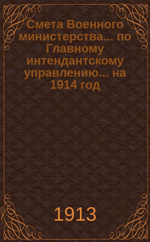 Смета Военного министерства... по Главному интендантскому управлению. ... на 1914 год
