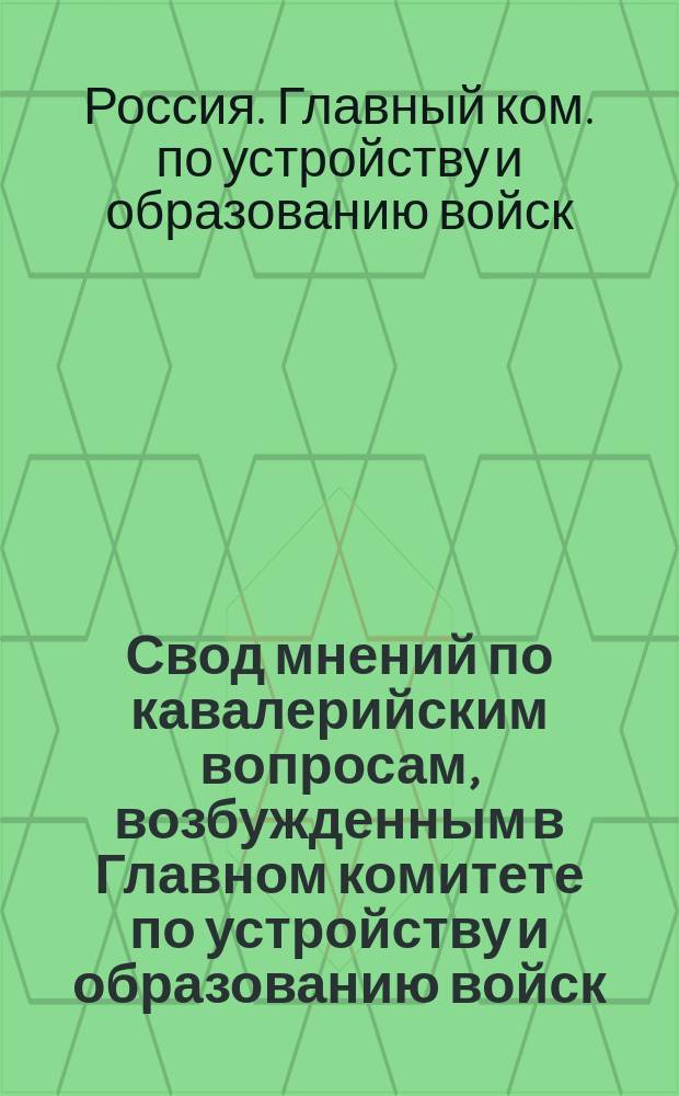 Свод мнений по кавалерийским вопросам, возбужденным в Главном комитете по устройству и образованию войск. 1879-1880