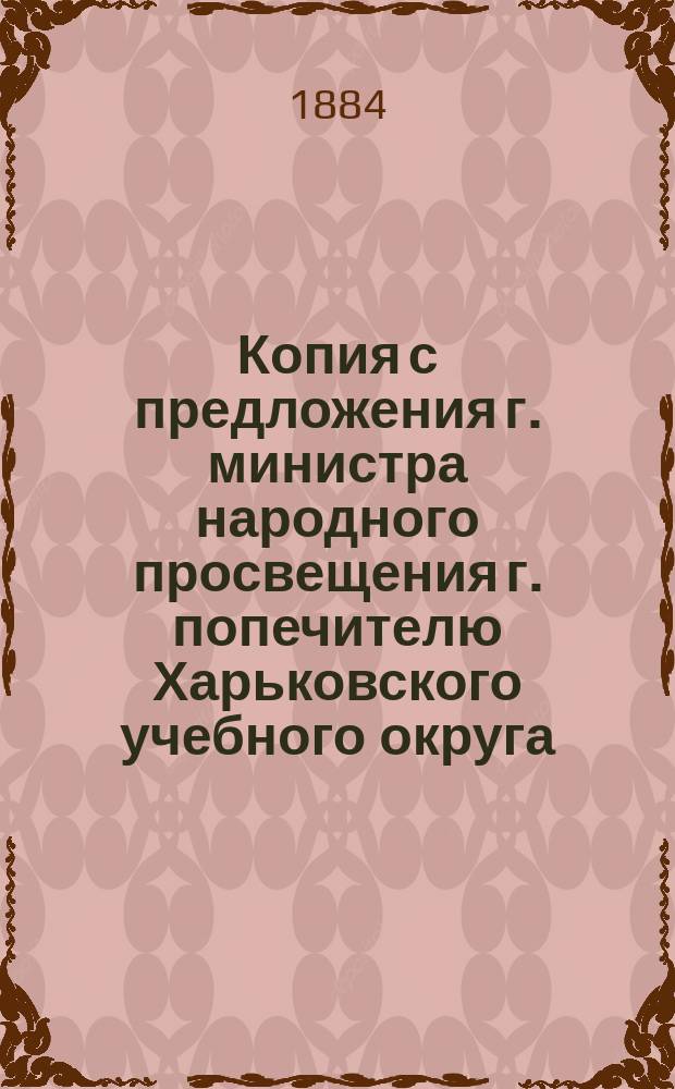 Копия с предложения г. министра народного просвещения г. попечителю Харьковского учебного округа... ... от 24 июля 1884 года