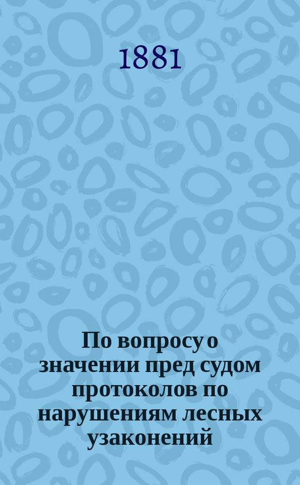 По вопросу о значении пред судом протоколов по нарушениям лесных узаконений : Представление в Гос. совет