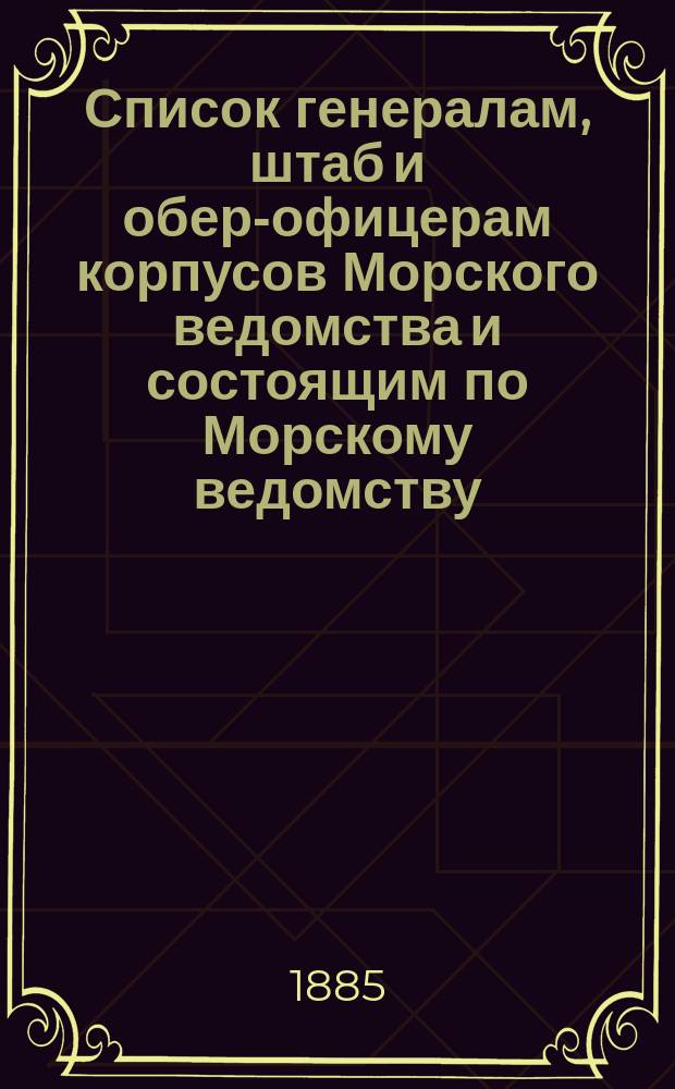 Список генералам, штаб и обер-офицерам корпусов Морского ведомства и состоящим по Морскому ведомству, по Адмиралтейству, в резерве и в бессрочном отпуску : Испр. по 2-е янв