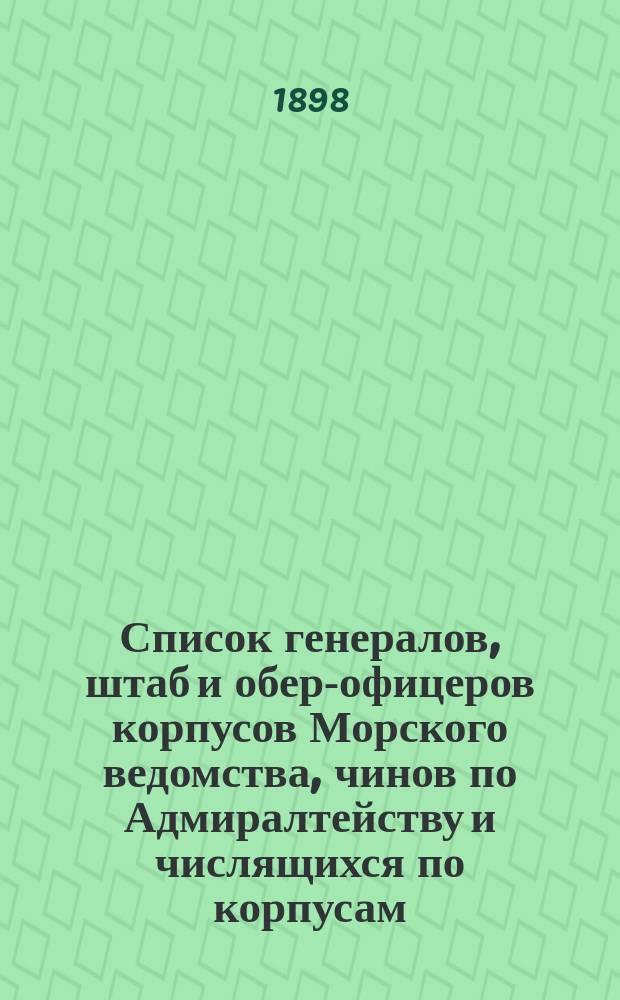 Список генералов, штаб и обер-офицеров корпусов Морского ведомства, чинов по Адмиралтейству и числящихся по корпусам : Испр. по 7-е мая