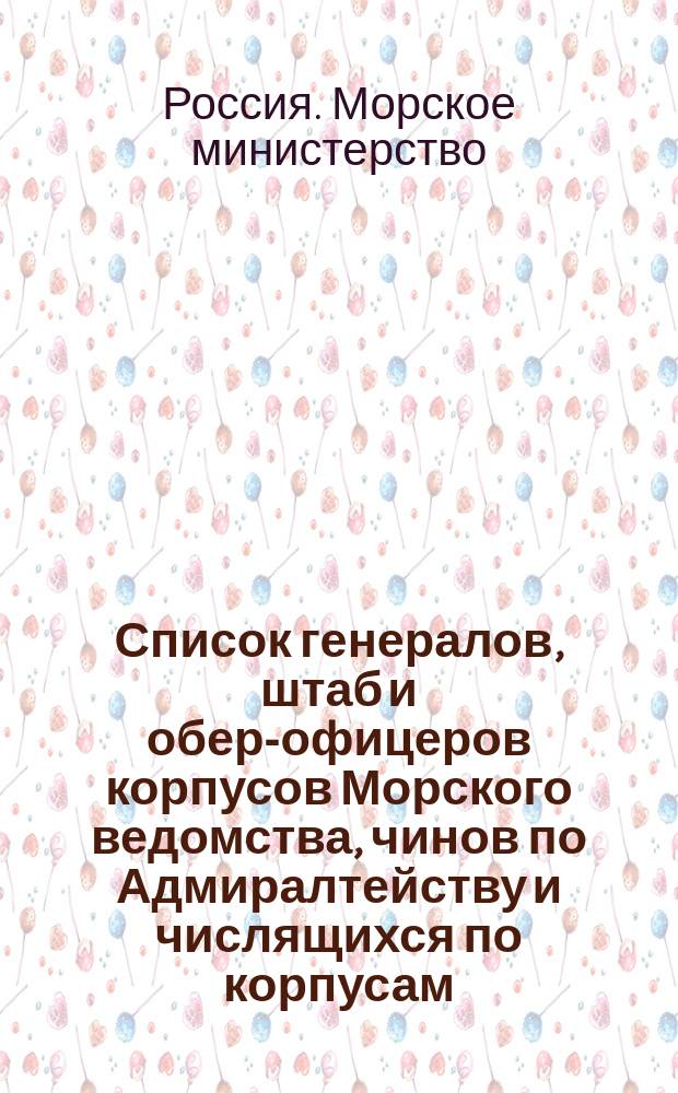 Список генералов, штаб и обер-офицеров корпусов Морского ведомства, чинов по Адмиралтейству и числящихся по корпусам : Испр. по 2-е июля