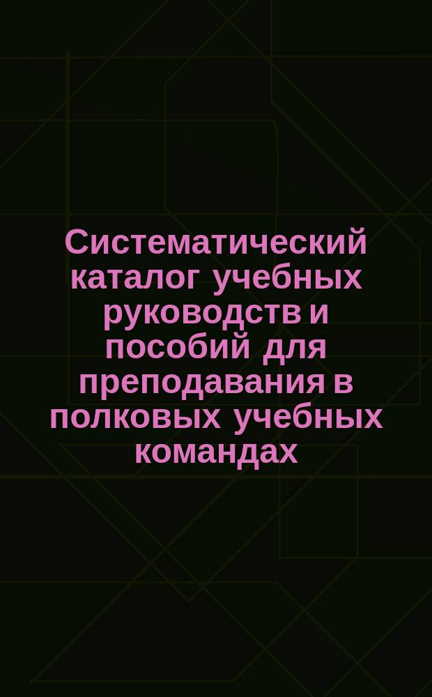 Систематический каталог учебных руководств и пособий для преподавания в полковых учебных командах, ротных, эскадронных и батарейных школах... продающихся в книжном магазине "Народная польза" в С.-Петербурге. ... на 1886-1887 учебный год