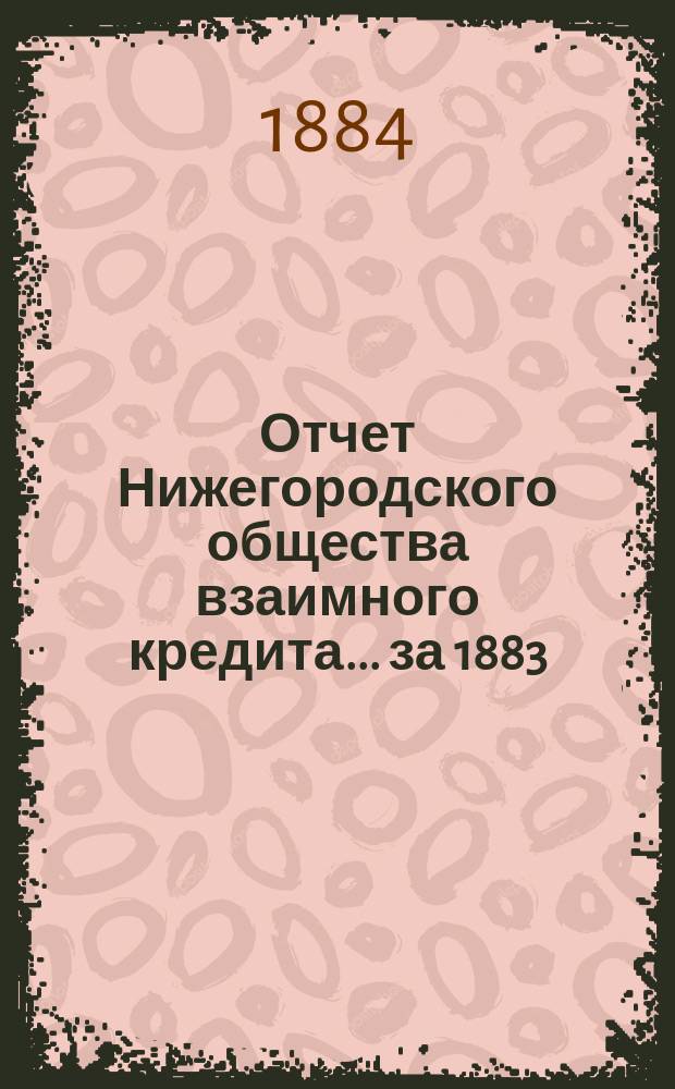 Отчет Нижегородского общества взаимного кредита. ... за 1883 (четвертый отчетный) год