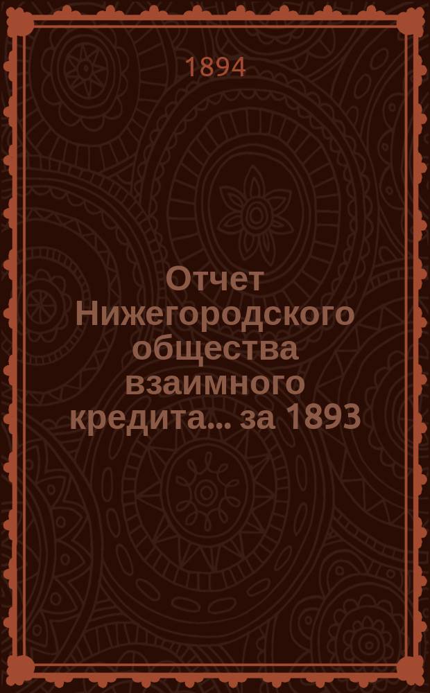 Отчет Нижегородского общества взаимного кредита. ... за 1893 (четырнадцатый отчетный) год