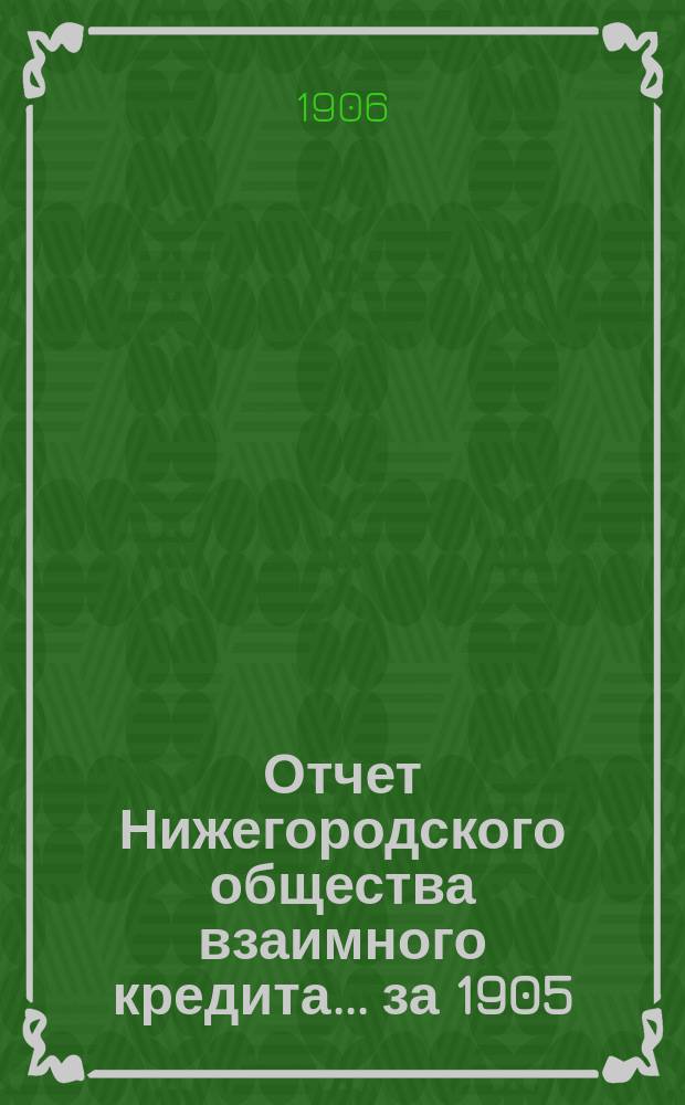 Отчет Нижегородского общества взаимного кредита. ... за 1905 (двадцать шестой отчетный) год